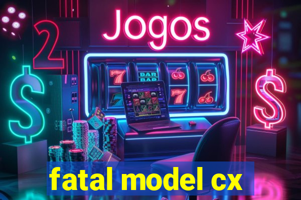 fatal model cx